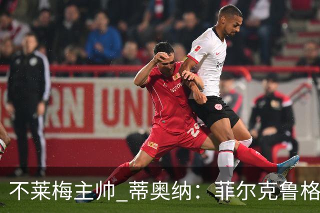 不莱梅主帅 蒂奥纳：菲尔克鲁格需轮休，战多特先替补