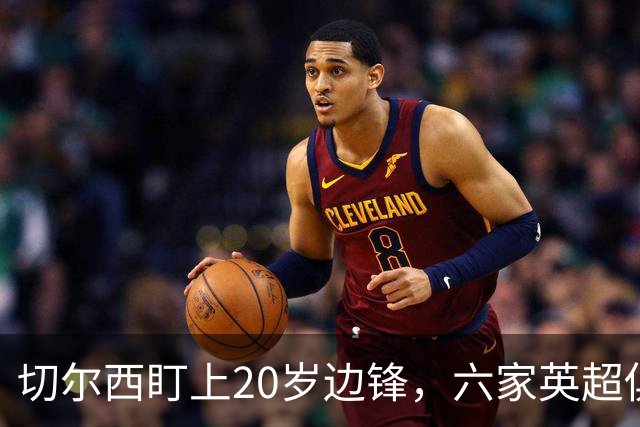 切尔西盯上20岁边锋，六家英超俱乐部同时关注
