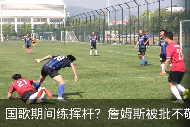国歌期间练挥杆？詹姆斯被批不敬，本人未回应